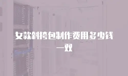 女款斜挎包制作费用多少钱一双