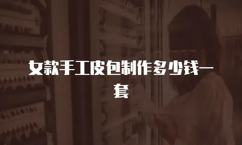 女款手工皮包制作多少钱一套