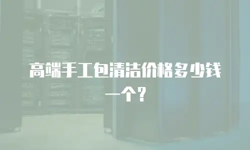 高端手工包清洁价格多少钱一个？