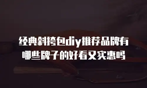 经典斜挎包diy推荐品牌有哪些牌子的好看又实惠吗