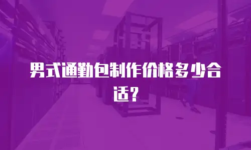 男式通勤包制作价格多少合适？