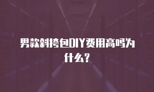 男款斜挎包DIY费用高吗为什么？