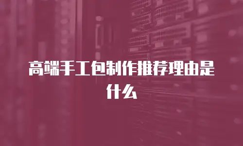 高端手工包制作推荐理由是什么