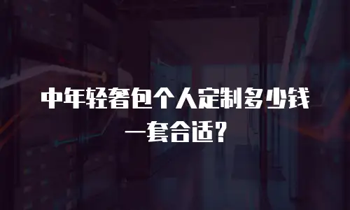 中年轻奢包个人定制多少钱一套合适？