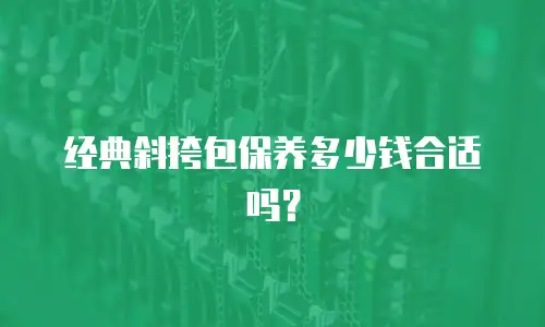 经典斜挎包保养多少钱合适吗？