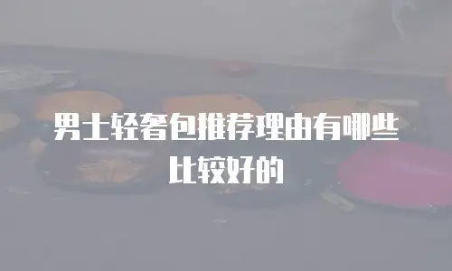 男士轻奢包推荐理由有哪些比较好的
