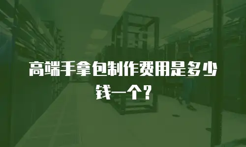 高端手拿包制作费用是多少钱一个？