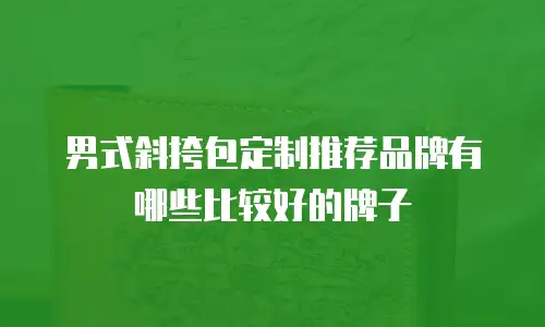 男式斜挎包定制推荐品牌有哪些比较好的牌子