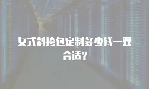 女式斜挎包定制多少钱一双合适？