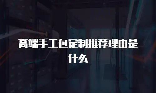高端手工包定制推荐理由是什么