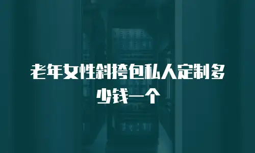 老年女性斜挎包私人定制多少钱一个
