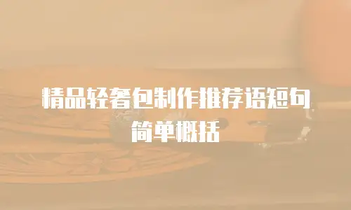 精品轻奢包制作推荐语短句简单概括