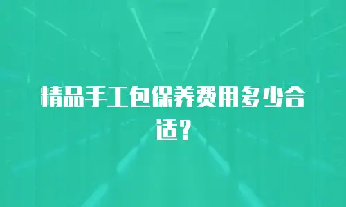 精品手工包保养费用多少合适？