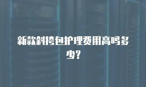 新款斜挎包护理费用高吗多少？