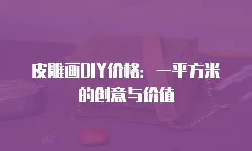皮雕画DIY价格：一平方米的创意与价值