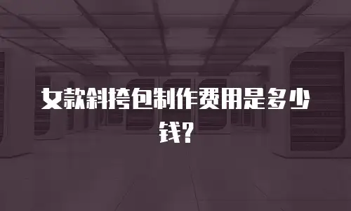 女款斜挎包制作费用是多少钱？