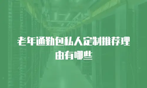 老年通勤包私人定制推荐理由有哪些