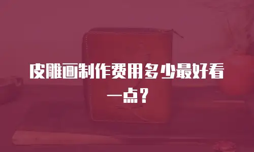 皮雕画制作费用多少最好看一点？