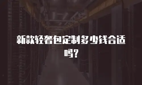 新款轻奢包定制多少钱合适吗？