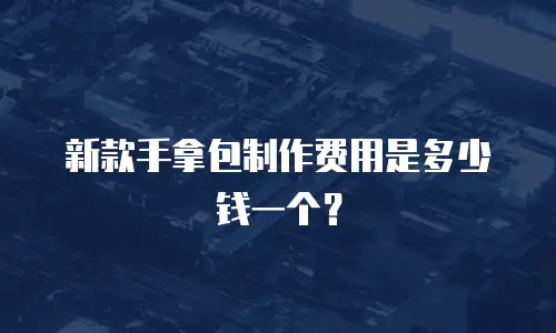 新款手拿包制作费用是多少钱一个？