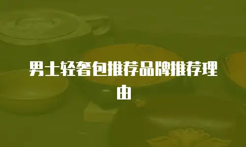 男士轻奢包推荐品牌推荐理由