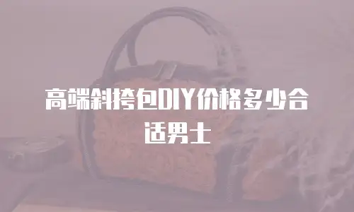 高端斜挎包DIY价格多少合适男士