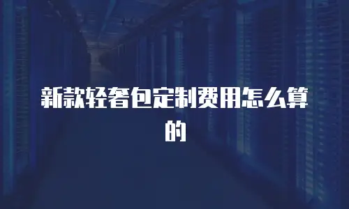 新款轻奢包定制费用怎么算的