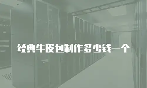 经典牛皮包制作多少钱一个
