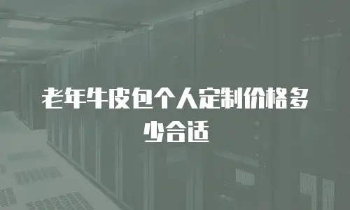 老年牛皮包个人定制价格多少合适