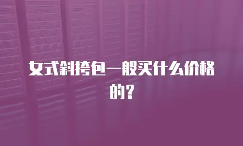 女式斜挎包一般买什么价格的？