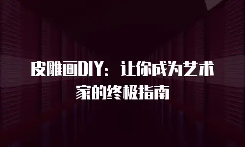 皮雕画DIY：让你成为艺术家的终极指南