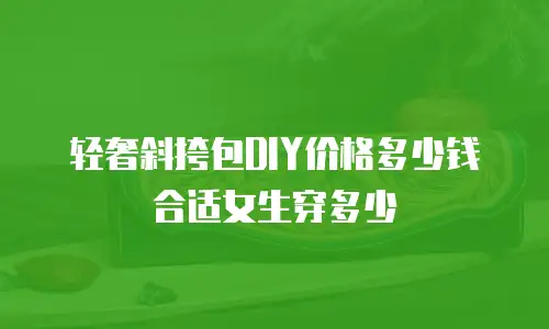 轻奢斜挎包DIY价格多少钱合适女生穿多少