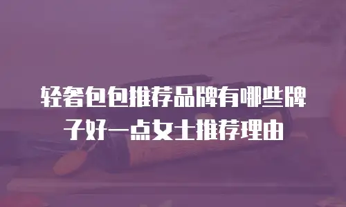 轻奢包包推荐品牌有哪些牌子好一点女士推荐理由