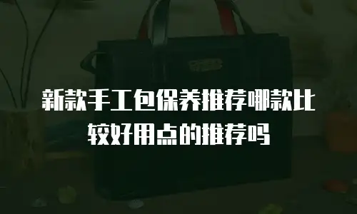 新款手工包保养推荐哪款比较好用点的推荐吗