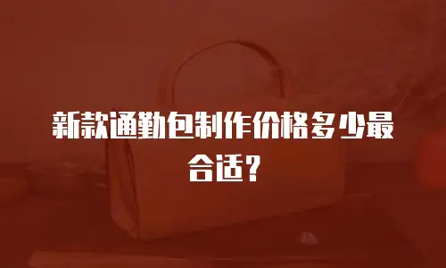 新款通勤包制作价格多少最合适？