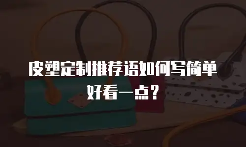 皮塑定制推荐语如何写简单好看一点？