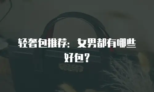 轻奢包推荐：女男都有哪些好包？