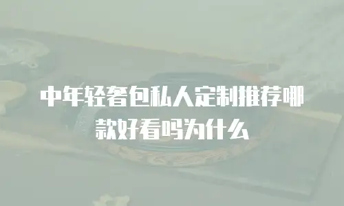 中年轻奢包私人定制推荐哪款好看吗为什么