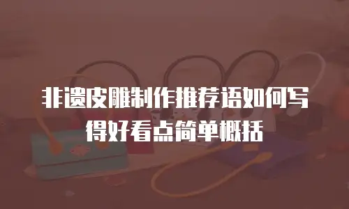非遗皮雕制作推荐语如何写得好看点简单概括