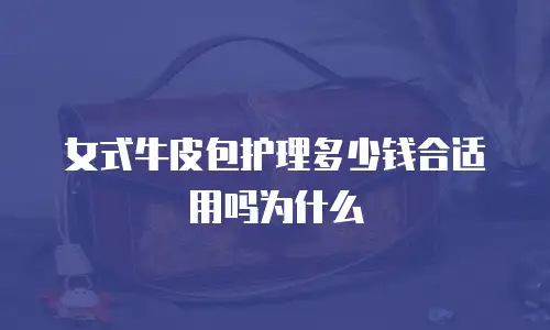 女式牛皮包护理多少钱合适用吗为什么