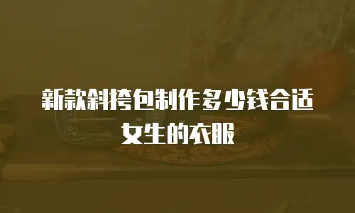 新款斜挎包制作多少钱合适女生的衣服