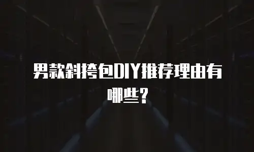 男款斜挎包DIY推荐理由有哪些?