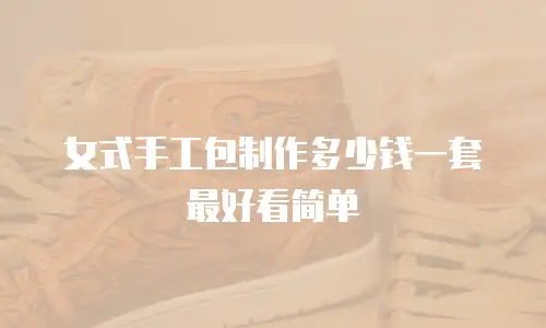 女式手工包制作多少钱一套最好看简单