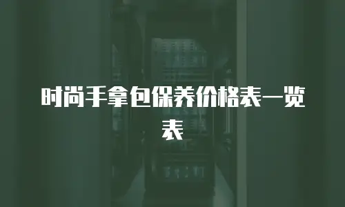 时尚手拿包保养价格表一览表