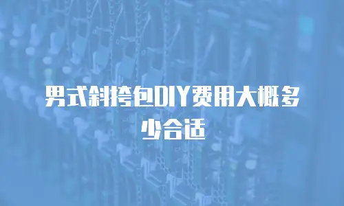 男式斜挎包DIY费用大概多少合适