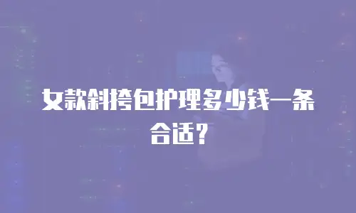 女款斜挎包护理多少钱一条合适？