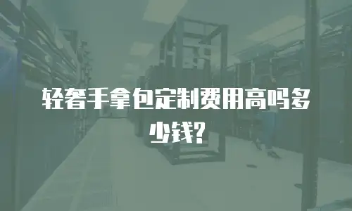 轻奢手拿包定制费用高吗多少钱?