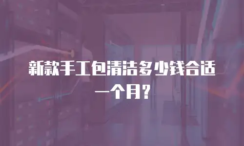 新款手工包清洁多少钱合适一个月？