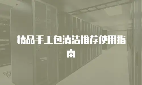 精品手工包清洁推荐使用指南