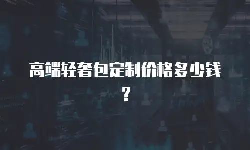 高端轻奢包定制价格多少钱？